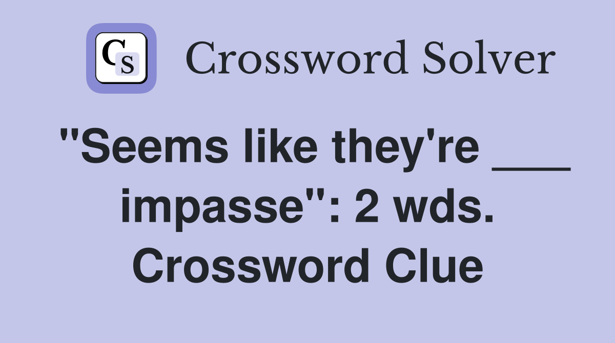 "Seems like they're ___ impasse": 2 wds. Crossword Clue
