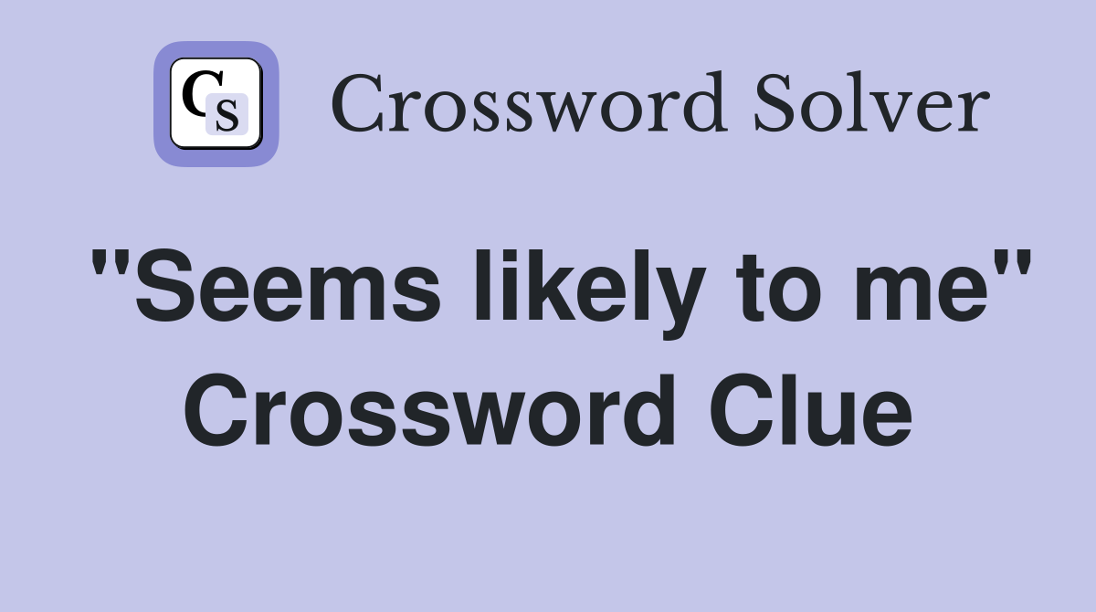 "Seems likely to me" Crossword Clue