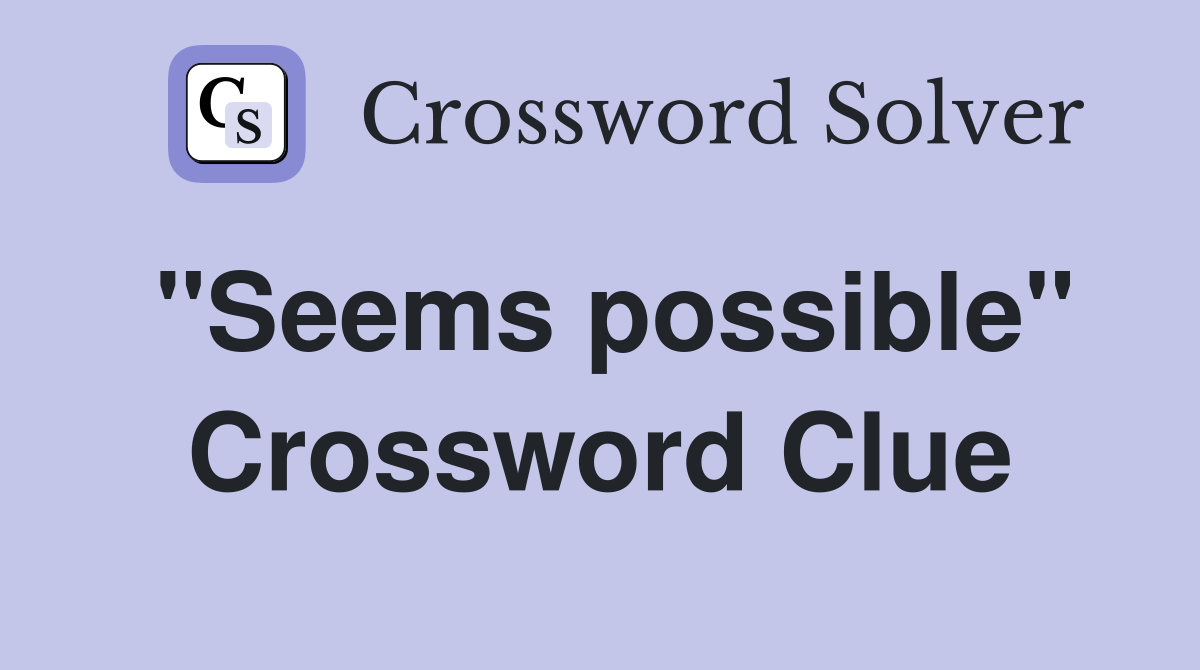 "Seems possible" Crossword Clue
