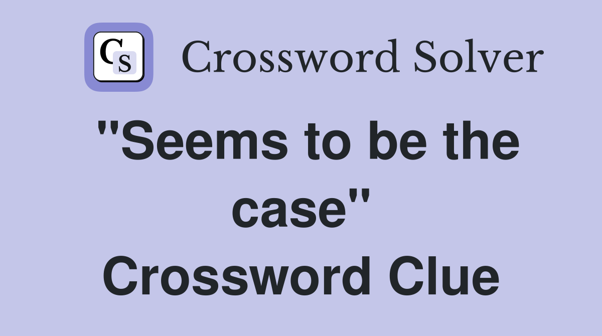 "Seems to be the case" Crossword Clue