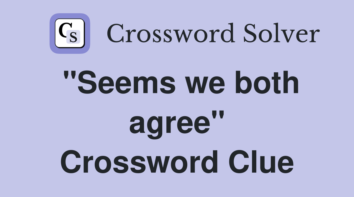 "Seems we both agree" Crossword Clue
