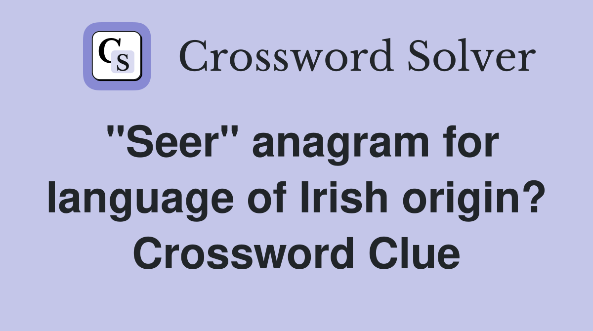 "Seer" anagram for language of Irish origin? Crossword Clue