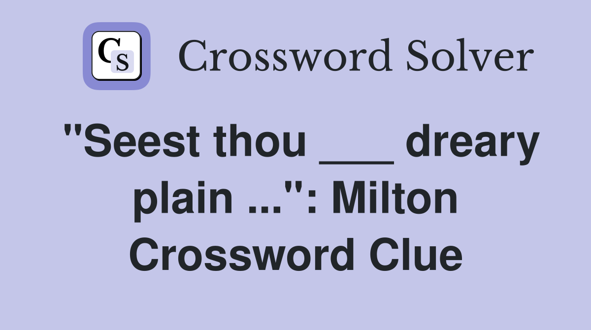"Seest thou ___ dreary plain ...": Milton Crossword Clue