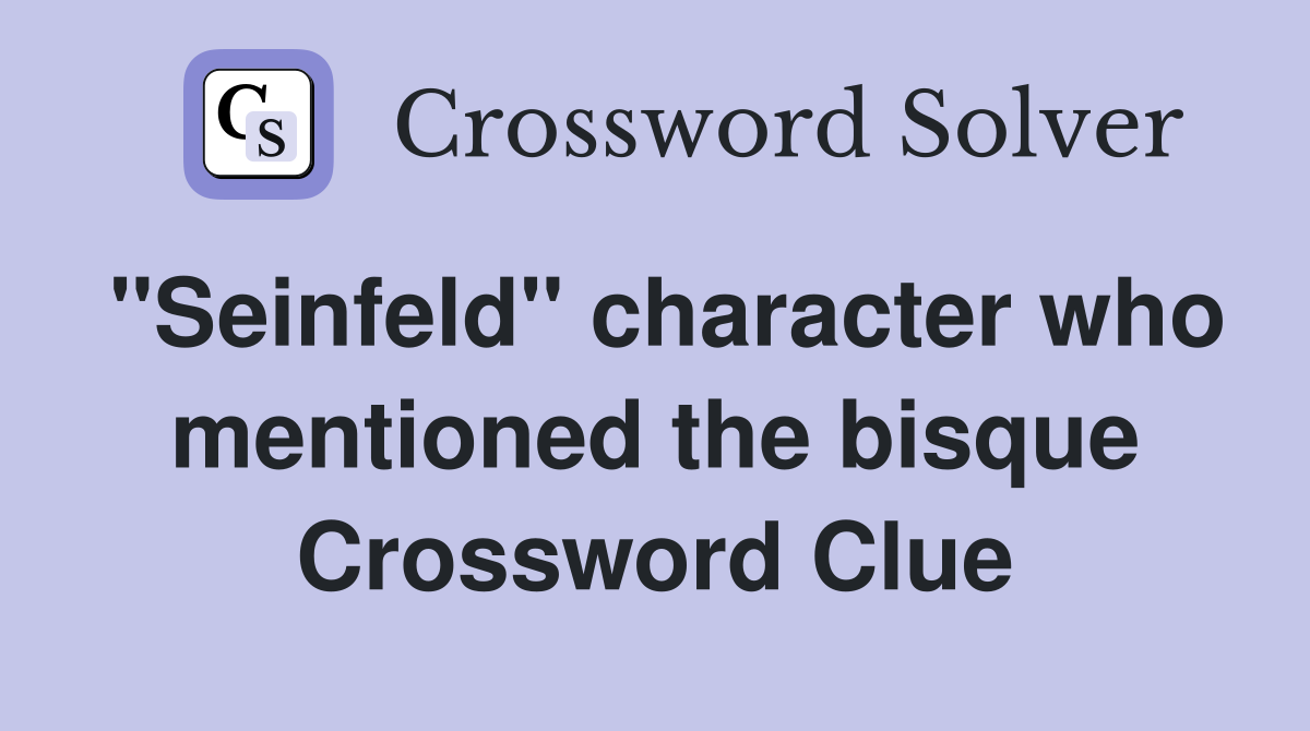 "Seinfeld" character who mentioned the bisque Crossword Clue
