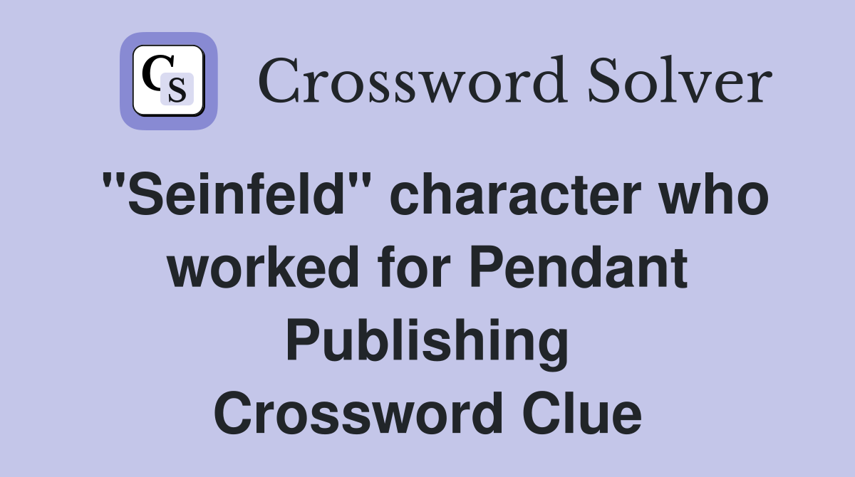 "Seinfeld" character who worked for Pendant Publishing Crossword Clue
