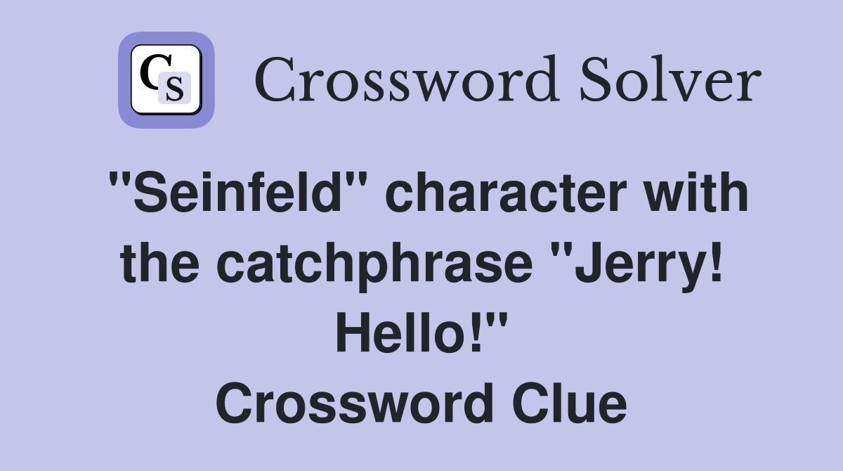 "Seinfeld" character with the catchphrase "Jerry! Hello!" Crossword Clue