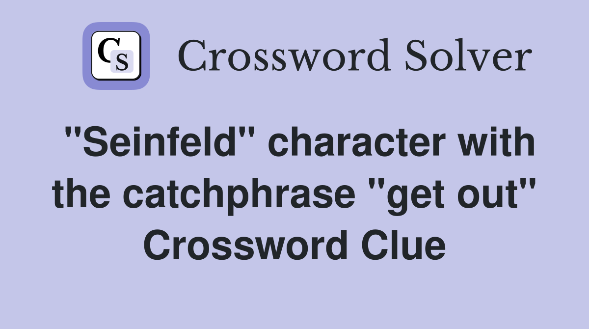 "Seinfeld" character with the catchphrase "get out" Crossword Clue