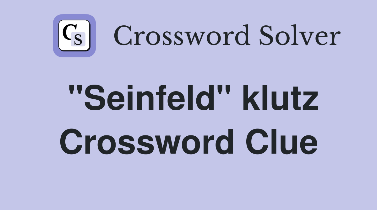 "Seinfeld" klutz Crossword Clue