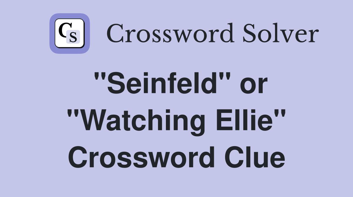 "Seinfeld" or "Watching Ellie" Crossword Clue
