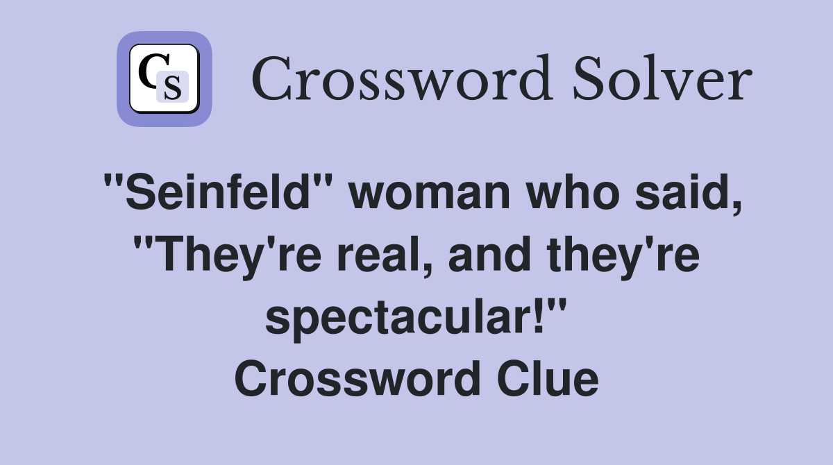 "Seinfeld" woman who said, "They're real, and they're spectacular!" Crossword Clue