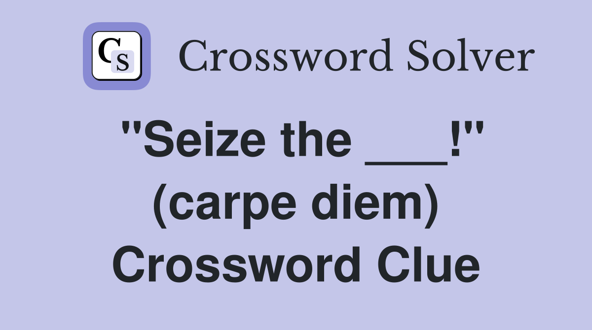 "Seize the ___!" (carpe diem) Crossword Clue