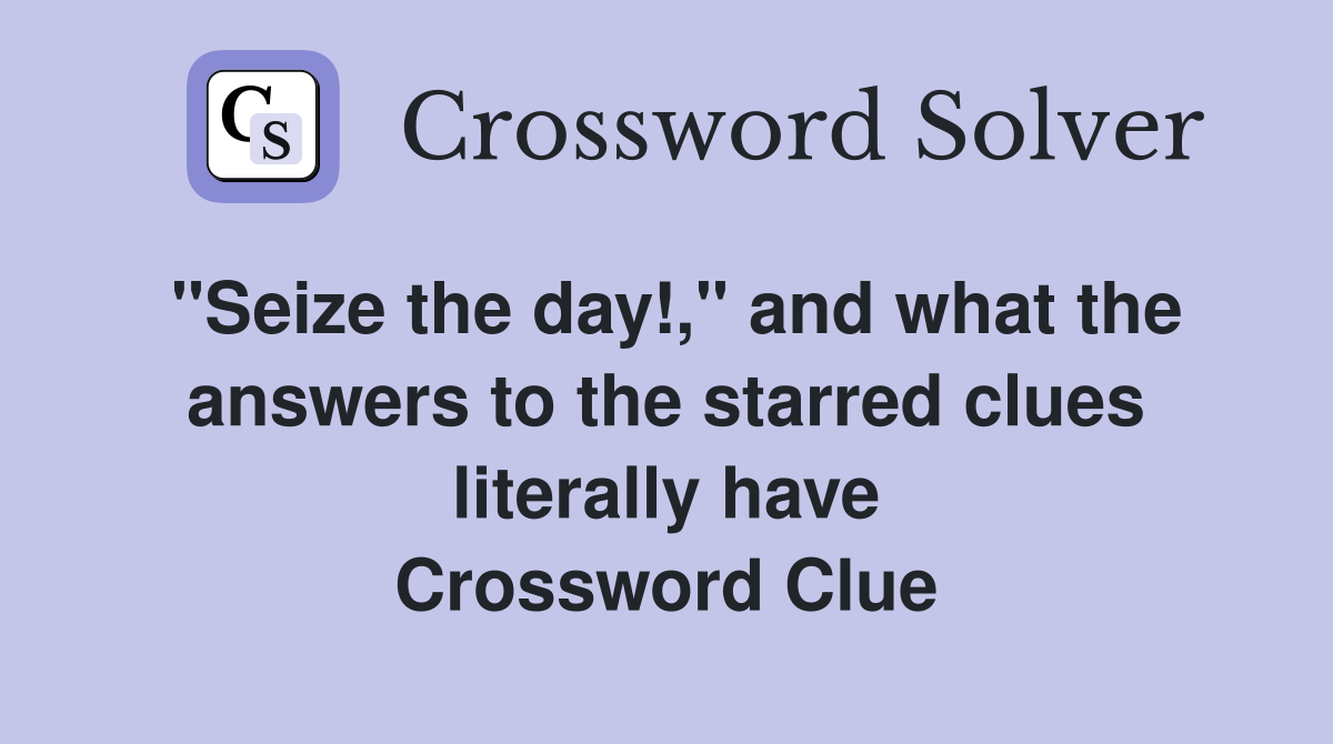 "Seize the day!," and what the answers to the starred clues literally have Crossword Clue