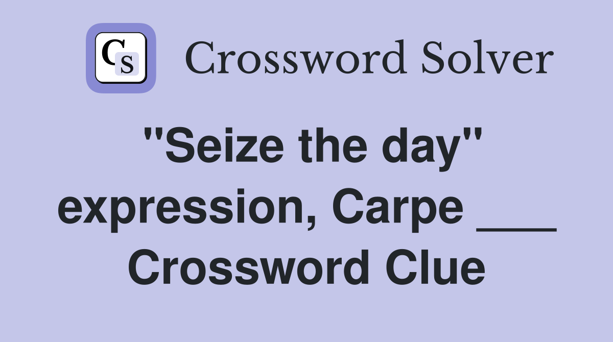 "Seize the day" expression, Carpe ___ Crossword Clue