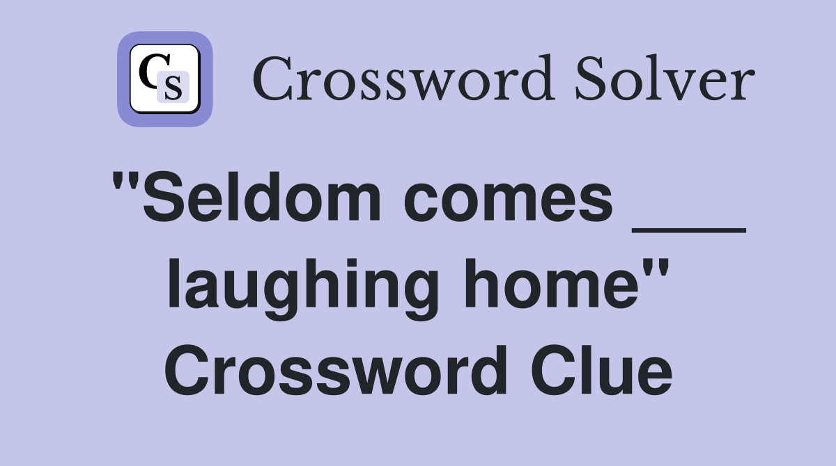 "Seldom comes ___ laughing home" Crossword Clue
