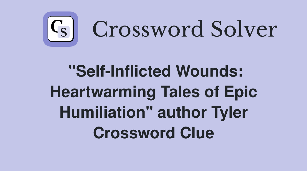 "Self-Inflicted Wounds: Heartwarming Tales of Epic Humiliation" author Tyler Crossword Clue