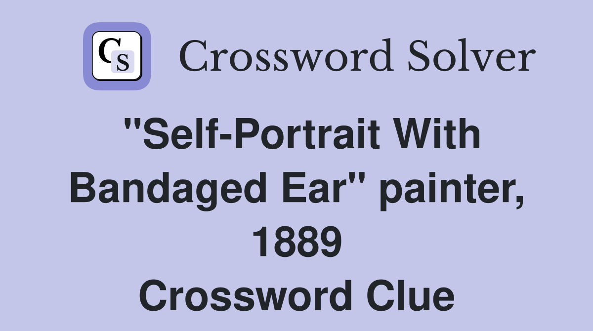 "Self-Portrait With Bandaged Ear" painter, 1889 Crossword Clue