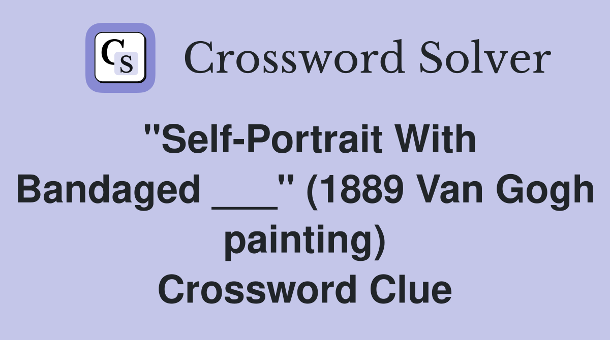 "Self-Portrait With Bandaged ___" (1889 Van Gogh painting) Crossword Clue