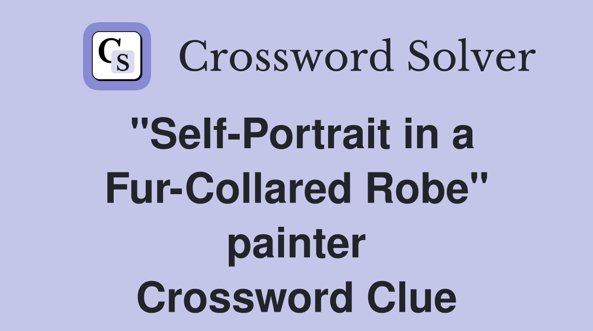 "Self-Portrait in a Fur-Collared Robe" painter Crossword Clue
