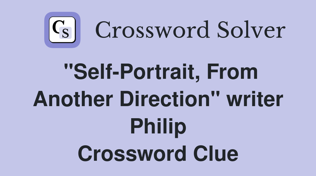 "Self-Portrait, From Another Direction" writer Philip Crossword Clue