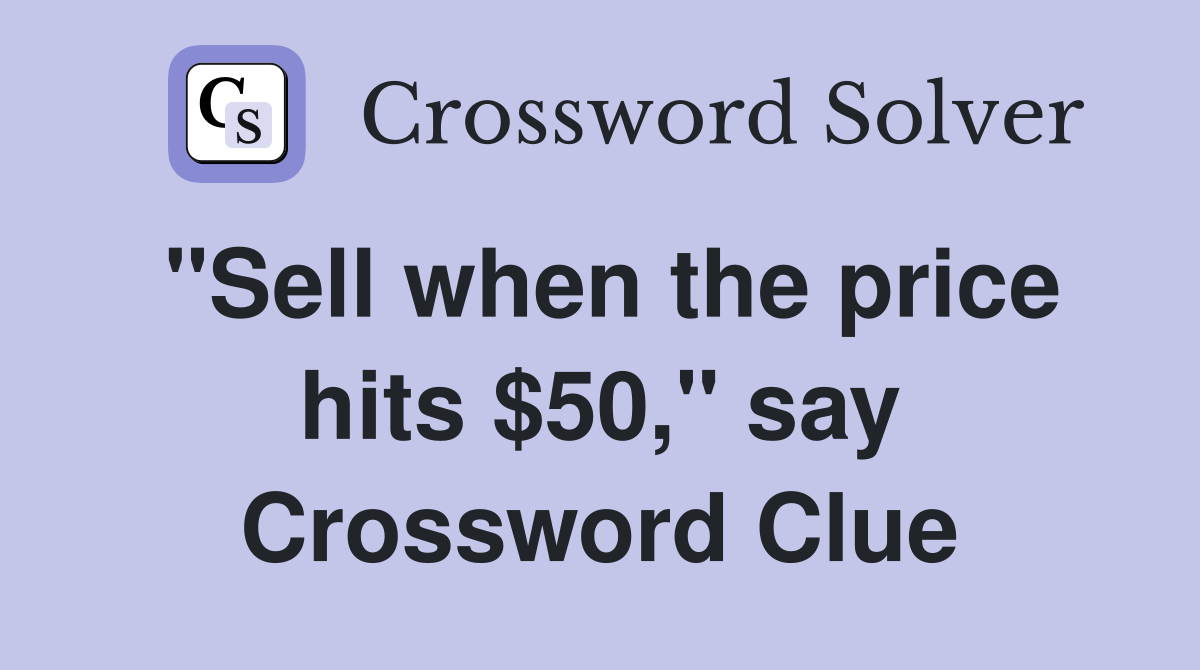 "Sell when the price hits $50," say Crossword Clue