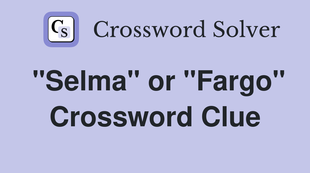 "Selma" or "Fargo" Crossword Clue