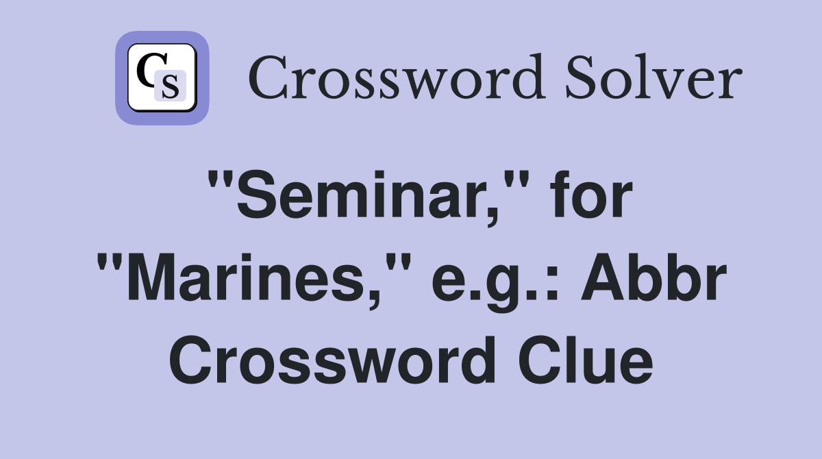 "Seminar," for "Marines," e.g.: Abbr Crossword Clue
