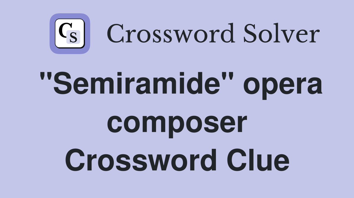 "Semiramide" opera composer Crossword Clue