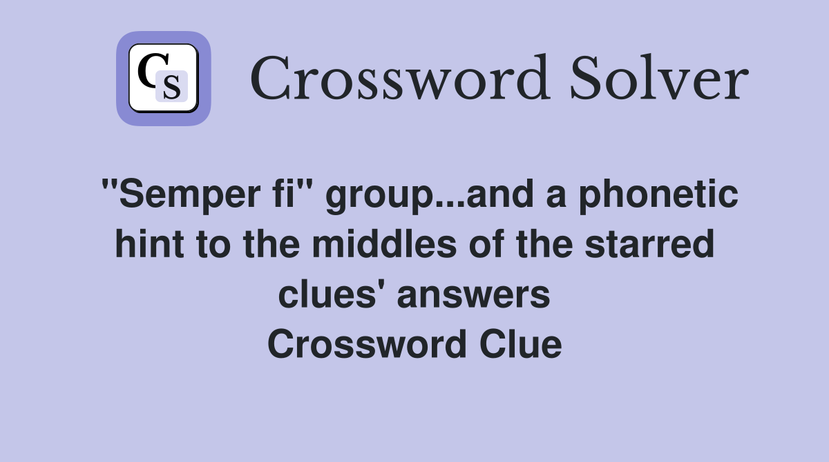 "Semper fi" group...and a phonetic hint to the middles of the starred clues' answers Crossword Clue