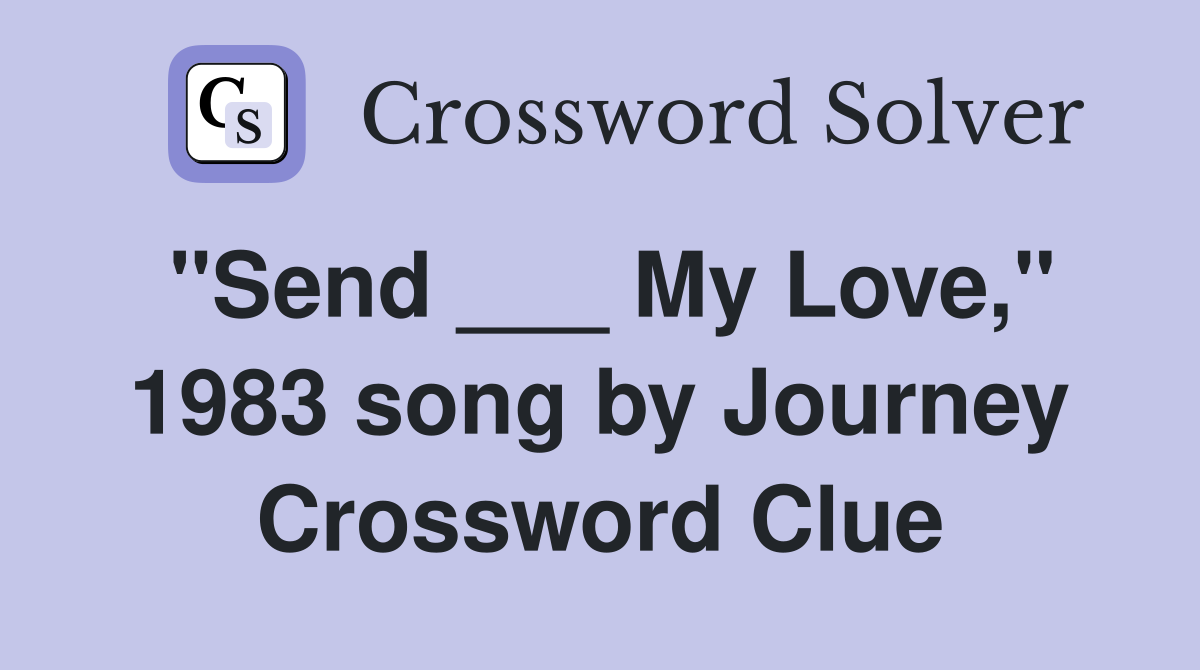 "Send ___ My Love," 1983 song by Journey Crossword Clue