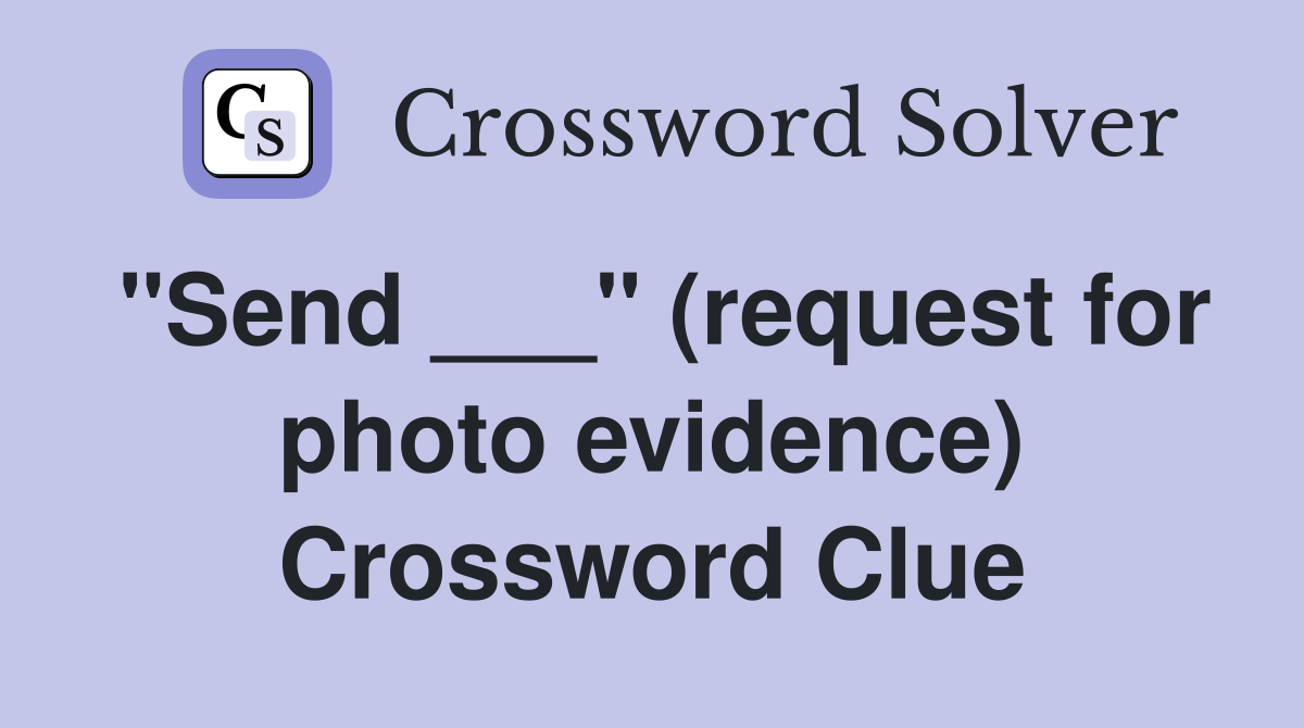 "Send ___" (request for photo evidence) Crossword Clue