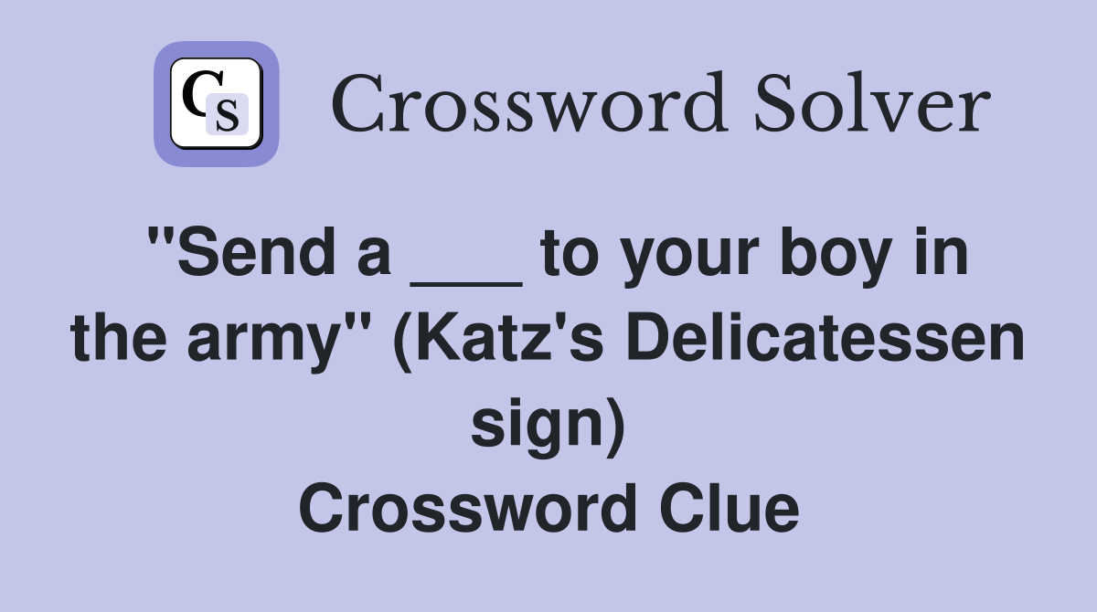 "Send a ___ to your boy in the army" (Katz's Delicatessen sign) Crossword Clue