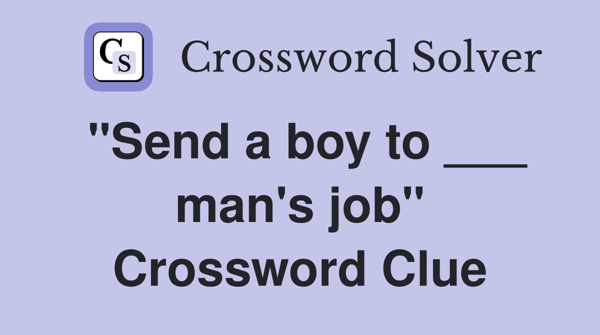 "Send a boy to ___ man's job" Crossword Clue