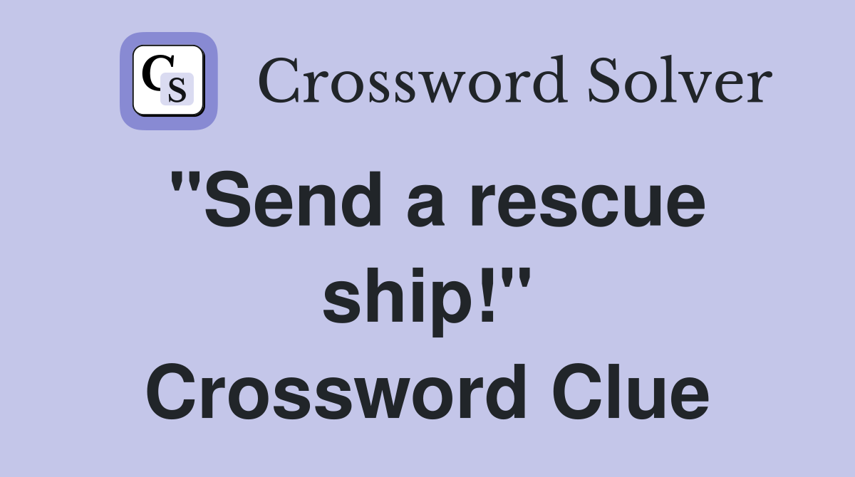 "Send a rescue ship!" Crossword Clue