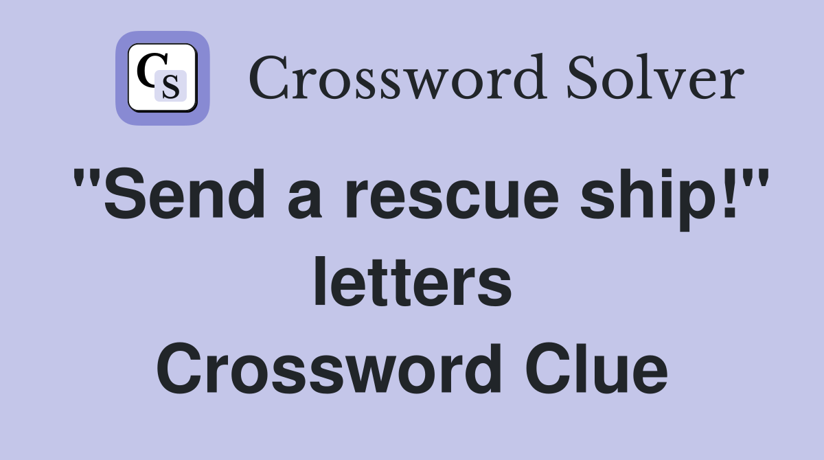 "Send a rescue ship!" letters Crossword Clue