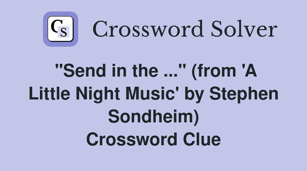 "Send in the ..." (from 'A Little Night Music' by Stephen Sondheim) Crossword Clue