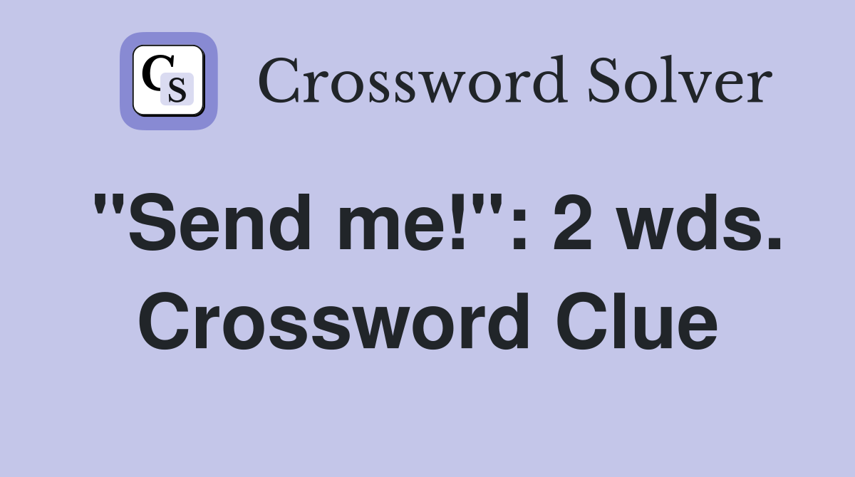 "Send me!": 2 wds. Crossword Clue