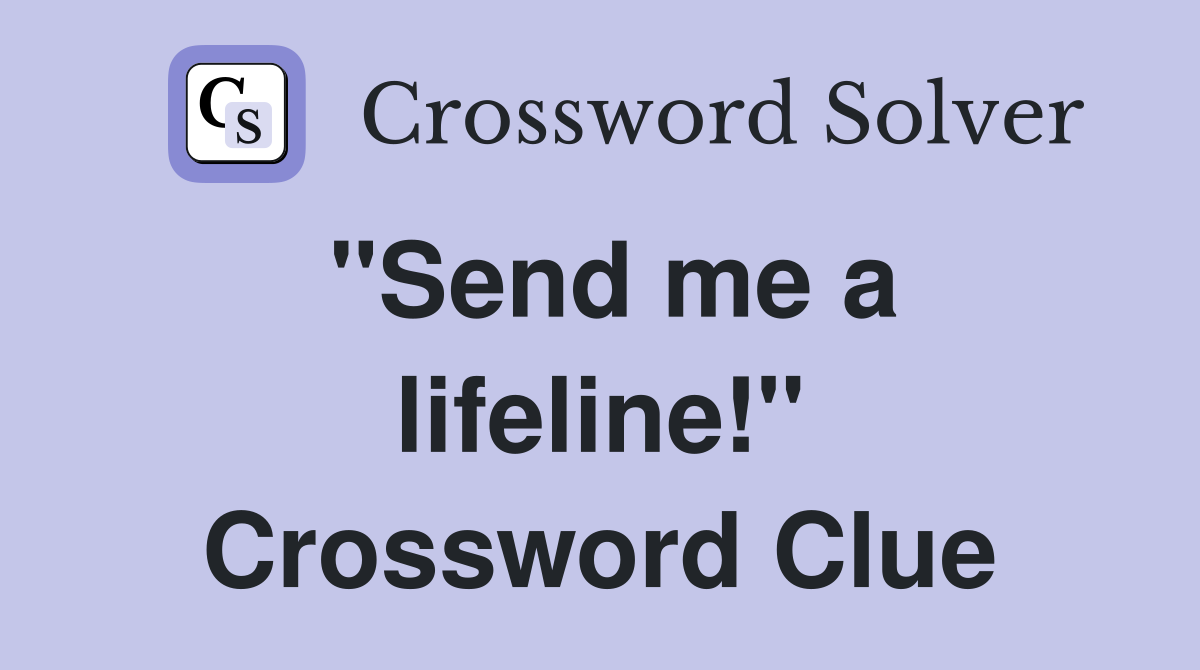 "Send me a lifeline!" Crossword Clue