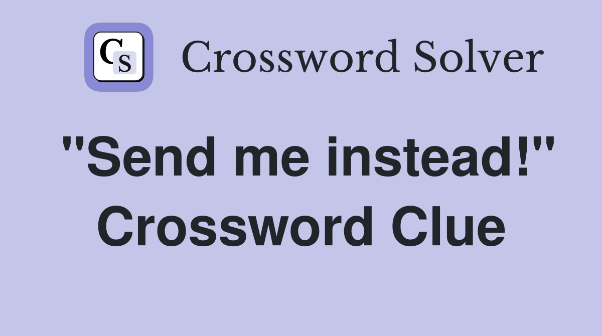 "Send me instead!" Crossword Clue