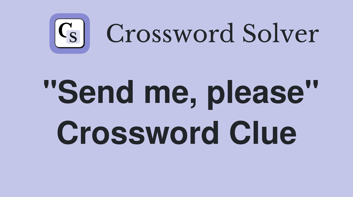 "Send me, please" Crossword Clue