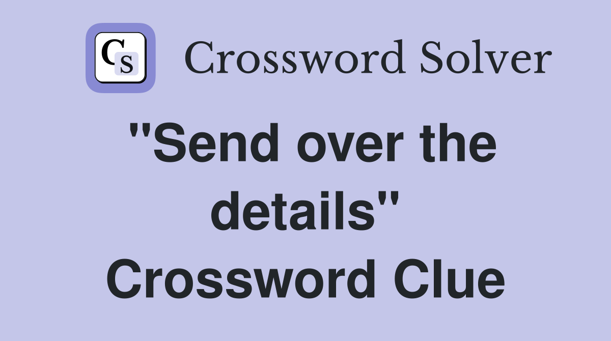 "Send over the details" Crossword Clue