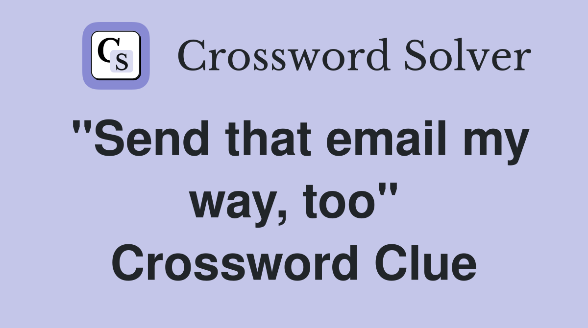 "Send that email my way, too" Crossword Clue
