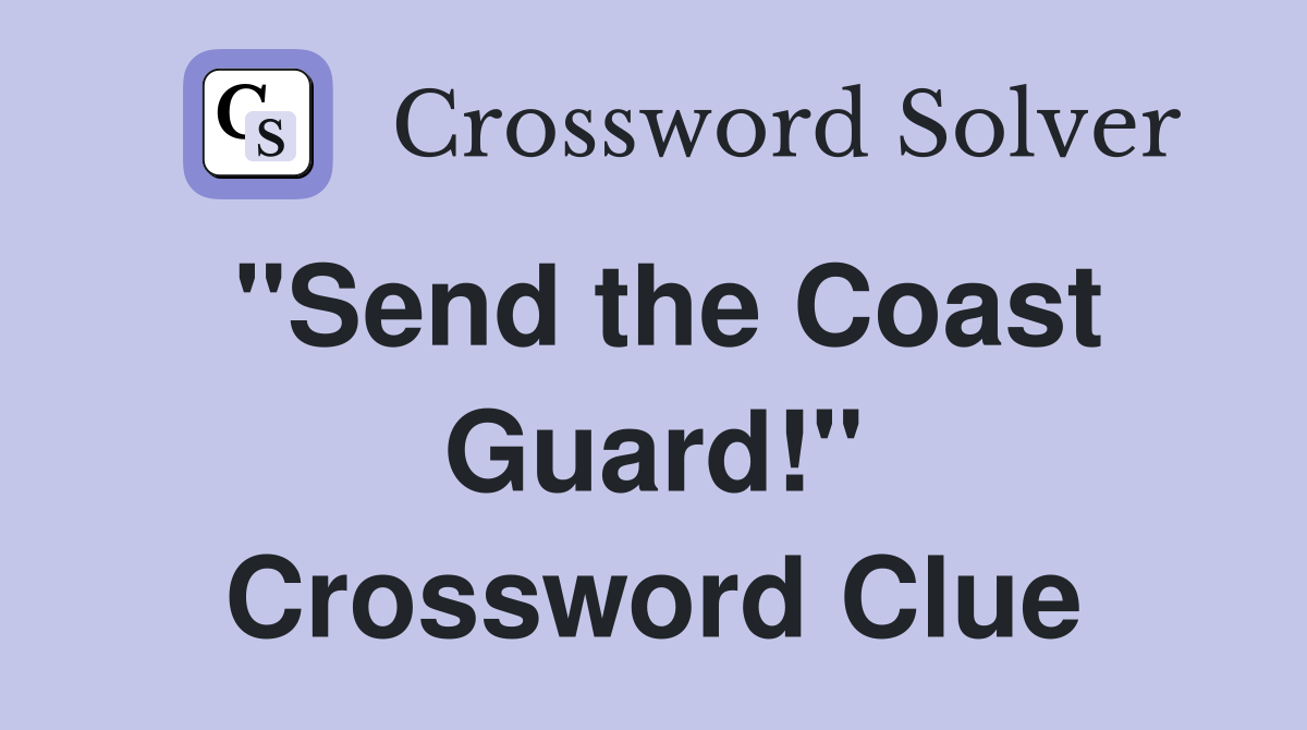 "Send the Coast Guard!" Crossword Clue