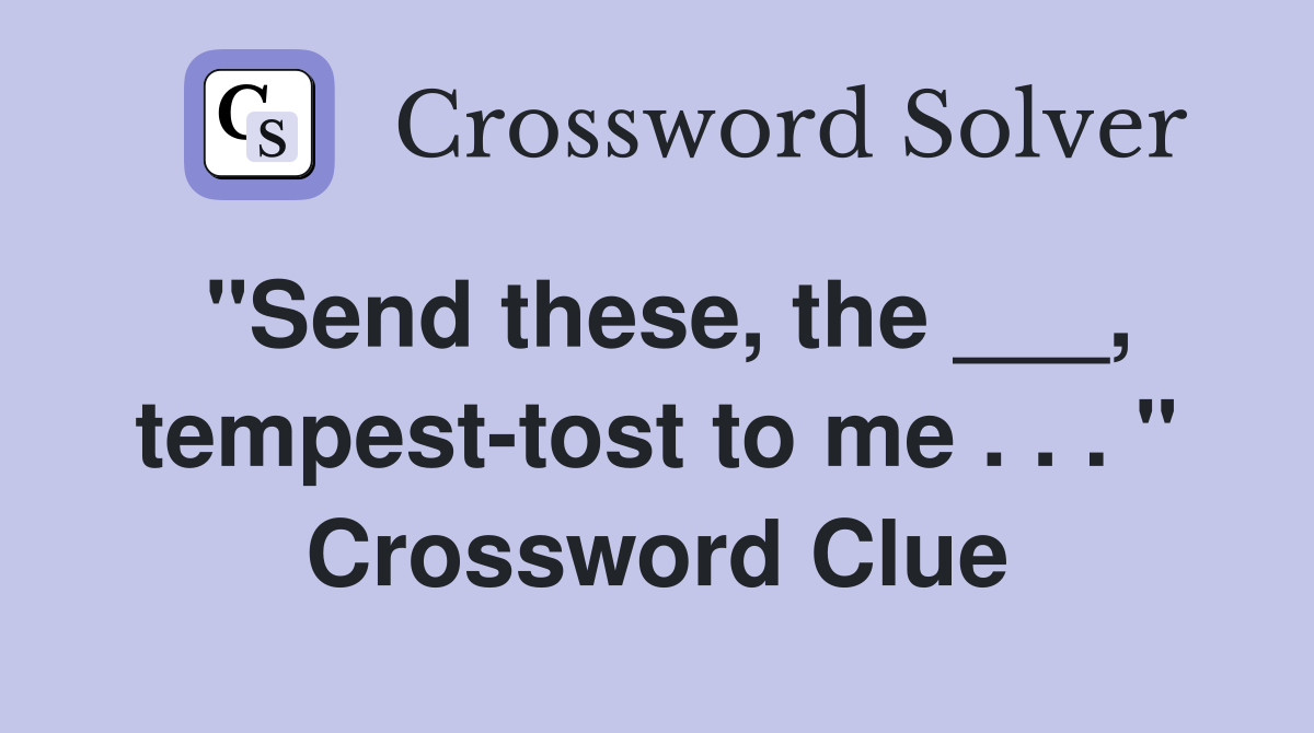 "Send these, the ___, tempest-tost to me . . . " Crossword Clue