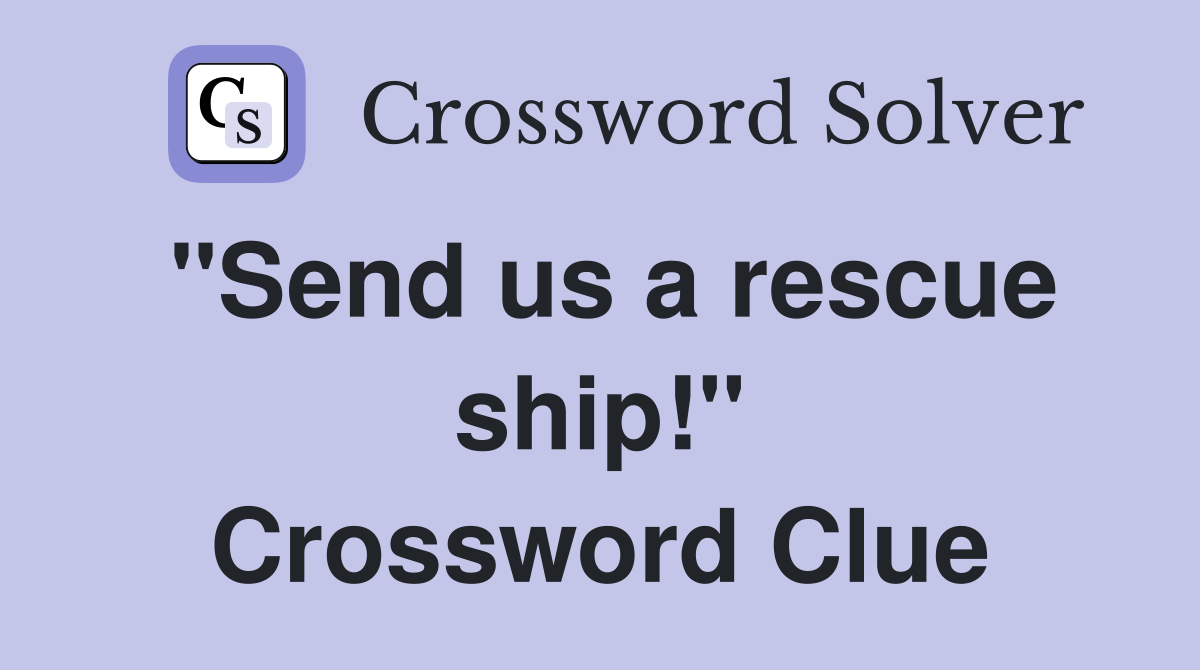 "Send us a rescue ship!" Crossword Clue