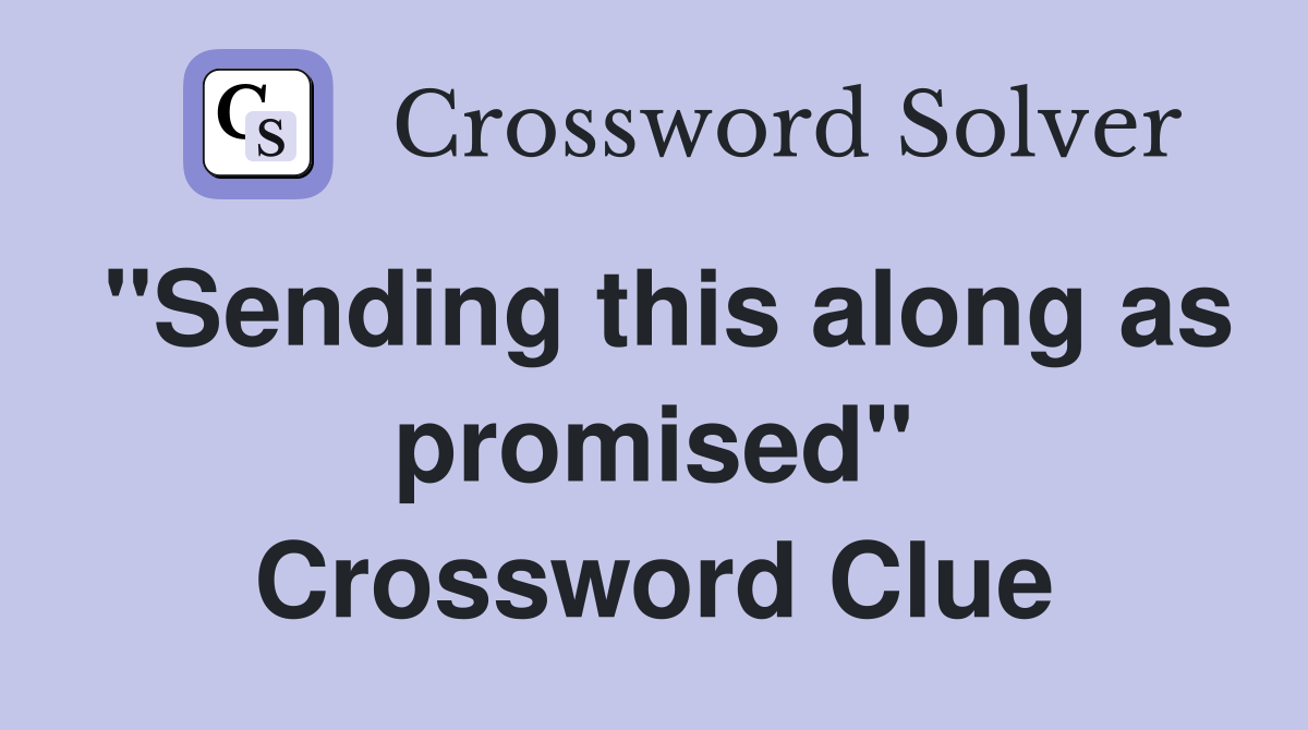 "Sending this along as promised" Crossword Clue