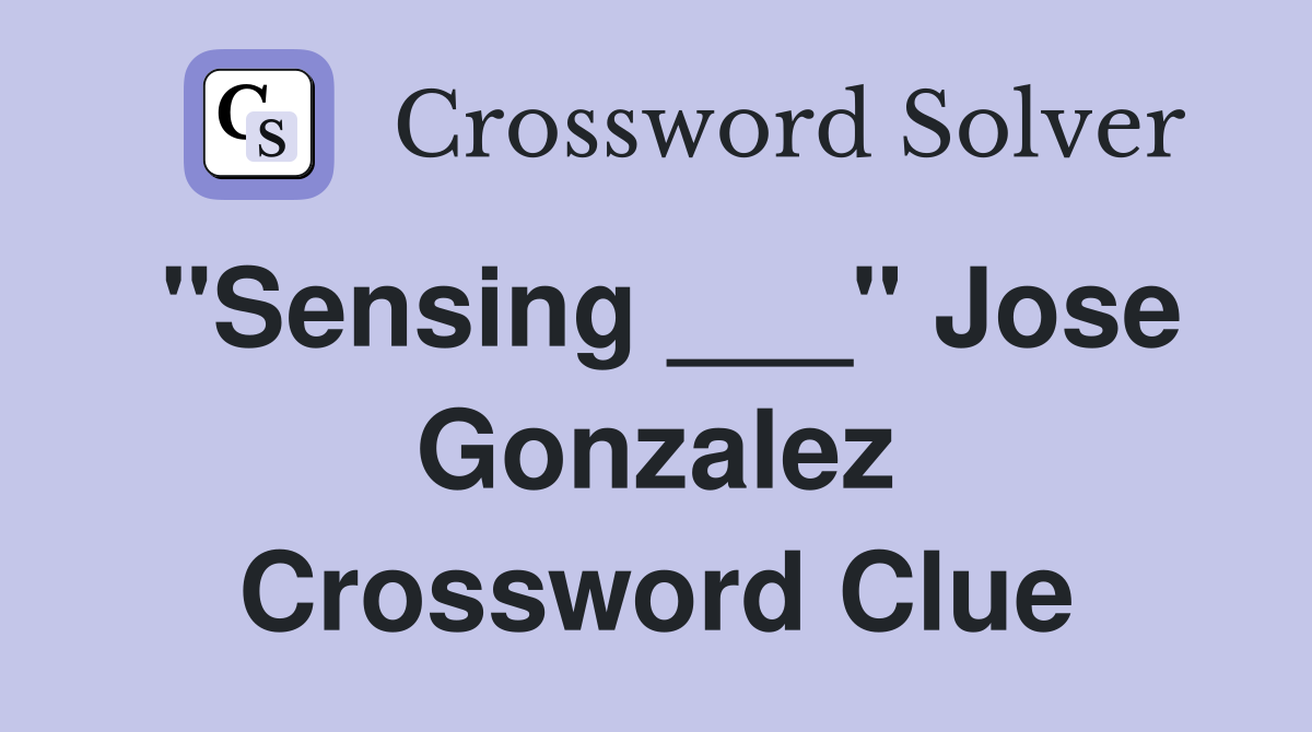 "Sensing ___" Jose Gonzalez Crossword Clue