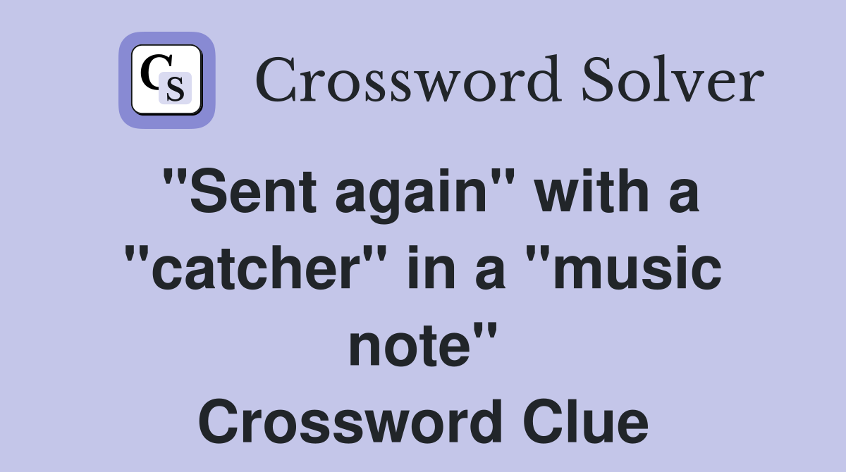 "Sent again" with a "catcher" in a "music note" Crossword Clue