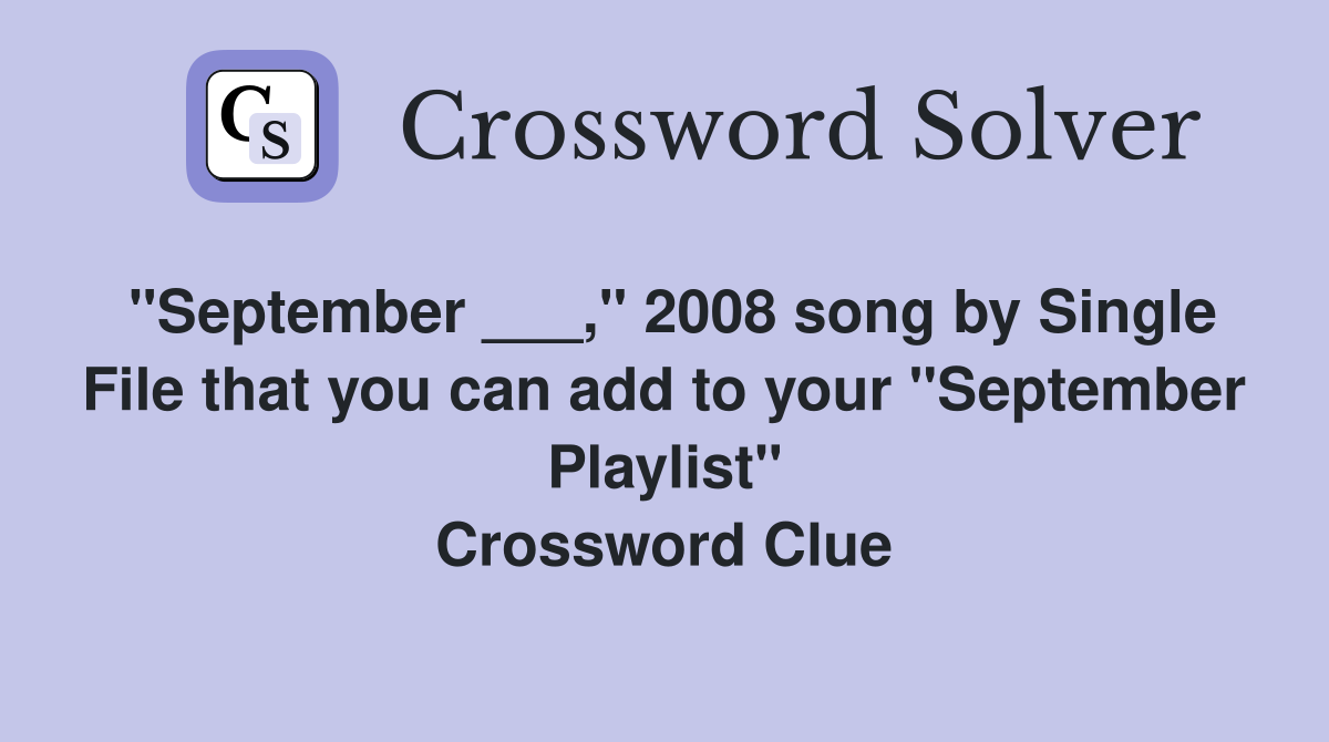 "September ___," 2008 song by Single File that you can add to your "September Playlist" Crossword Clue