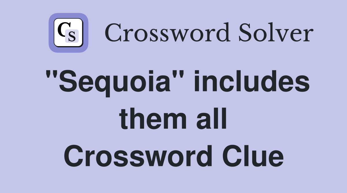 "Sequoia" includes them all Crossword Clue