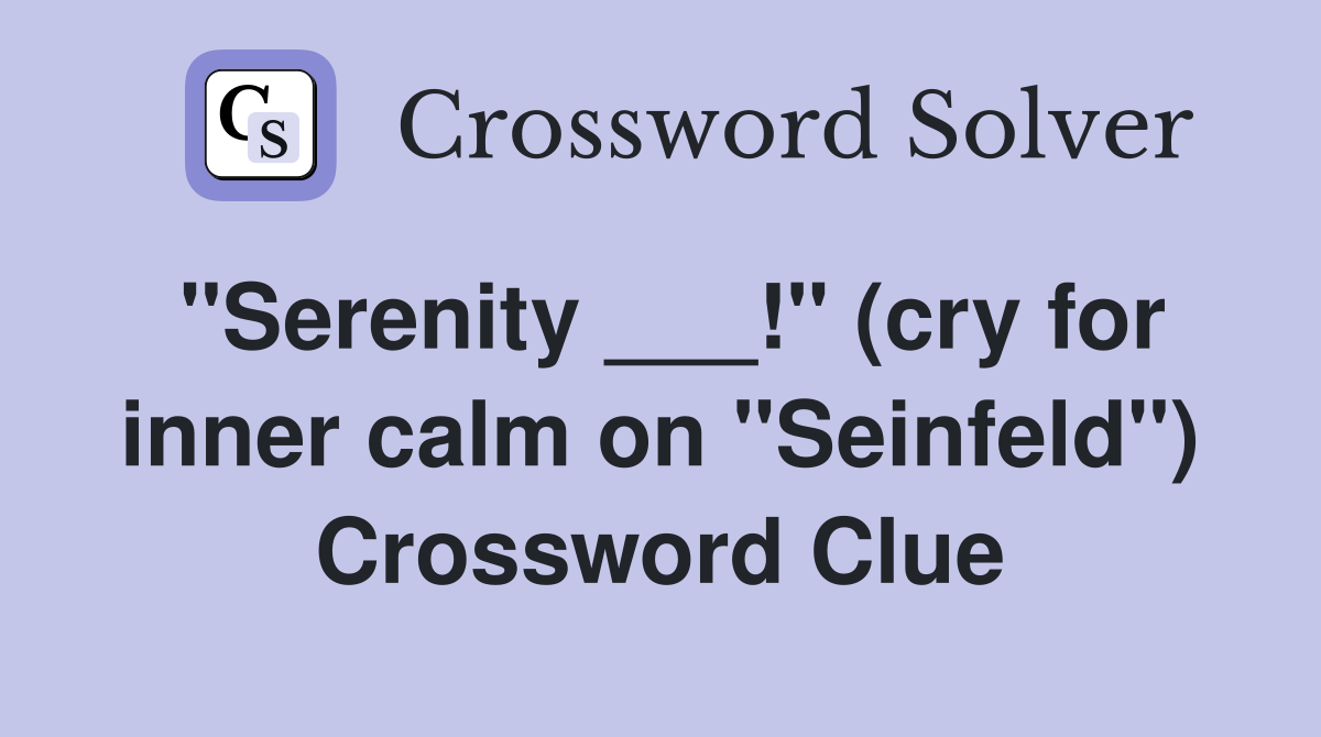 "Serenity ___!" (cry for inner calm on "Seinfeld") Crossword Clue